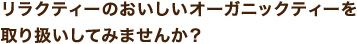 リラクティーのおいしいオーガニックティーを取り扱いしてみませんか？